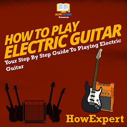 Icon image How To Play Electric Guitar: Your Step By Step Guide To Playing Electric Guitar