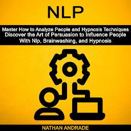 Icon image Nlp: Discover the Art of Persuasion to Influence People With Nlp, Brainwashing, and Hypnosis (Master How to Analyze People and Hypnosis Techniques)
