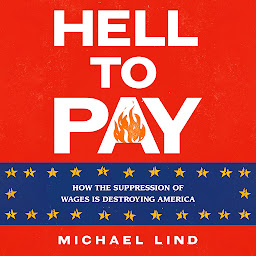 Icon image Hell to Pay: How the Suppression of Wages Is Destroying America