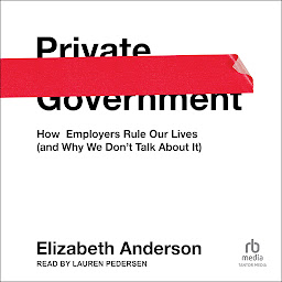 Icon image Private Government: How Employers Rule Our Lives (and Why We Don't Talk about It)