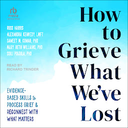 Icon image How to Grieve What We've Lost: Evidence-Based Skills to Process Grief and Reconnect with What Matters