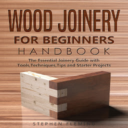 Obraz ikony: Wood Joinery for Beginners Handbook: The Essential Joinery Guide with Tools, Techniques, Tips and Starter Projects