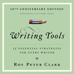 Icon image Writing Tools (10th Anniversary Edition): 55 Essential Strategies for Every Writer