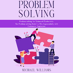 Icon image Problem Solving: Problem-solving for Enhanced Productivity (The Problem-solving Model to Win Exponentially with Customers, Employees)