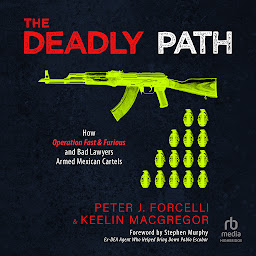 Icon image The Deadly Path: How Operation Fast & Furious and Bad Lawyers Armed Mexican Cartels