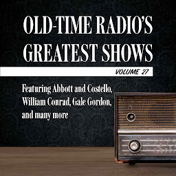 Icon image Old-Time Radio's Greatest Shows, Volume 27: Featuring Abbott and Costello, William Conrad, Gale Gordon, and many more