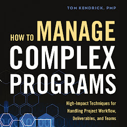 Icon image How to Manage Complex Programs: High-Impact Techniques for Handling Project Workflow, Deliverables, and Teams