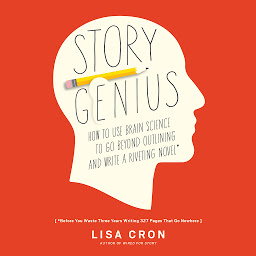 Obraz ikony: Story Genius: How to Use Brain Science to Go Beyond Outlining and Write a Riveting Novel (Before You Waste Three Years Writing 327 Pages That Go Nowhere)