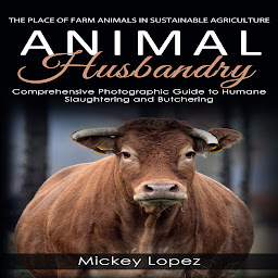 Icon image Animal Husbandry: The Place of Farm Animals in Sustainable Agriculture (Comprehensive Photographic Guide to Humane Slaughtering and Butchering)