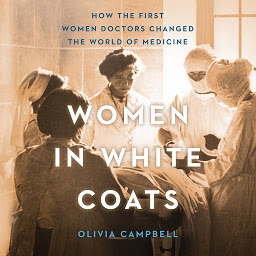 Icon image Women in White Coats: How the First Women Doctors Changed the World of Medicine