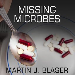 Icon image Missing Microbes: How the Overuse of Antibiotics Is Fueling Our Modern Plagues