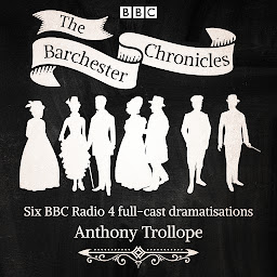 Icon image The Barchester Chronicles: Six BBC Radio 4 full-cast dramatisations
