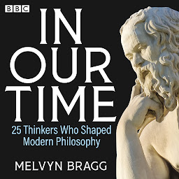 Icon image In Our Time: 25 Thinkers Who Shaped Modern Philosophy: A BBC Radio 4 Collection