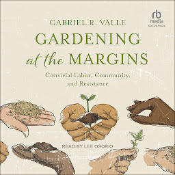 Icon image Gardening at the Margins: Convivial Labor, Community, and Resistance