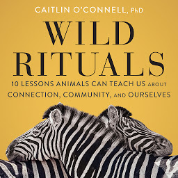 Icon image Wild Rituals: 10 Lessons Animals Can Teach Us About Connection, Community, and Ourselves