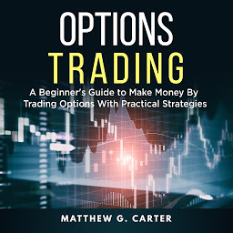 Icon image Options Trading: A Beginner's Guide to Make Money By Trading Options With Practical Strategies