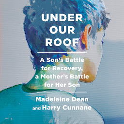 Icon image Under Our Roof: A Son's Battle for Recovery, a Mother's Battle for Her Son