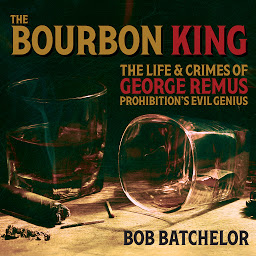 Icon image The Bourbon King: The Life and Crimes of George Remus, Prohibition's Evil Genius