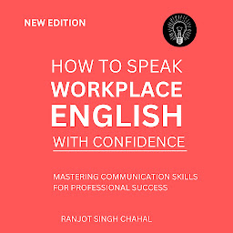 Icon image How to Speak Workplace English with Confidence: Mastering Communication Skills for Professional Success