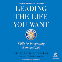 Icon image Leading the Life You Want: Skills for Integrating Work and Life