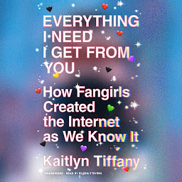 Icon image Everything I Need I Get from You: How Fangirls Created the Internet as We Know It