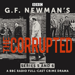 Icon image G.F. Newman’s The Corrupted: Series 5 and 6: A BBC Radio full-cast crime drama