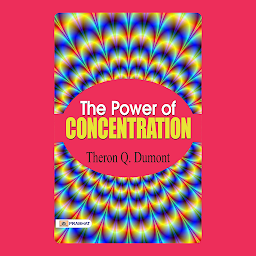 Icon image The Power of Concentration: The Power of Concentration: Theron Q. Dumont's Guide to Focused Mind – Audiobook