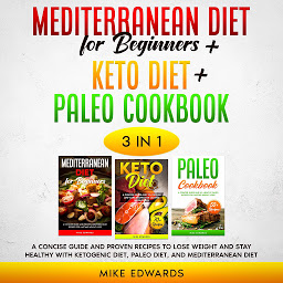 Icon image Mediterranean Diet for Beginners + Keto Diet + Paleo Cookbook: 3 Books in 1 – A Concise Guide and Proven Recipes to Lose Weight and Stay Healthy with Ketogenic Diet, Paleo Diet, and Mediterranean Diet