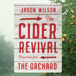 Icon image The Cider Revival: Dispatches from the Orchard
