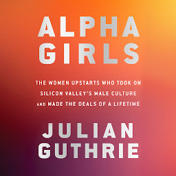 Obraz ikony: Alpha Girls: The Women Upstarts Who Took On Silicon Valley's Male Culture and Made the Deals of a Lifetime