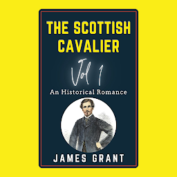 Obraz ikony: The Scottish Cavalier Volume 1 An Historical Romance: Popular Books by James Grant : All times Bestseller Demanding Books