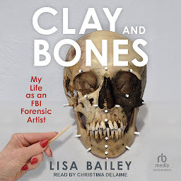 Icon image Clay and Bones: My Life as an FBI Forensic Artist