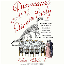 Imagem do ícone Dinosaurs at the Dinner Party: How an Eccentric Group of Victorians Discovered Prehistoric Creatures and Accidentally Upended the World