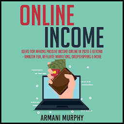 Symbolbild für Online Income: Ideas for Making Passive Income Online in 2020 & Beyond - Amazon FBA, Affiliate Marketing, Dropshipping & More