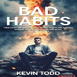 Icon image Bad Habits: Your Complete Guide to More Energy Health and Success (Achieve Your True Potential and Enjoy the Glory of Love)