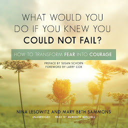 Icon image What Would You Do If You Knew You Could Not Fail?: How to Transform Fear into Courage