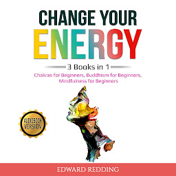 Icon image Change Your Energy: 3 Books in 1: Chakras for Beginners, Buddhism for Beginners, Mindfulness for Beginners