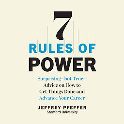 Icon image 7 Rules of Power: Surprising - But True - Advice on How to Get Things Done and Advance Your Career