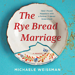 Icon image The Rye Bread Marriage: How I Found Happiness with a Partner I'll Never Understand