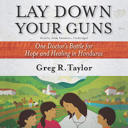 Obraz ikony: Lay Down Your Guns: One Doctor’s Battle for Hope and Healing in Honduras