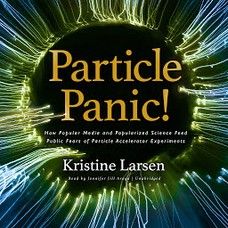 Изображение на иконата за Particle Panic!: How Popular Media and Popularized Science Feed Public Fears of Particle Accelerator Experiments