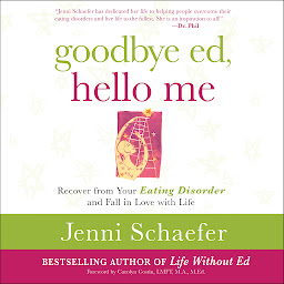 Icon image Goodbye Ed, Hello Me: Recover from Your Eating Disorder and Fall in Love with Life