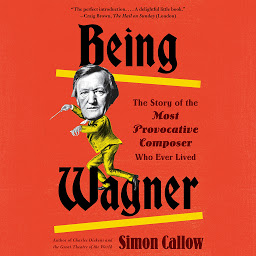 Icon image Being Wagner: The Story of the Most Provocative Composer Who Ever Lived
