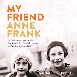 Icon image My Friend Anne Frank: The Inspiring and Heartbreaking True Story of Best Friends Torn Apart and Reunited Against All Odds