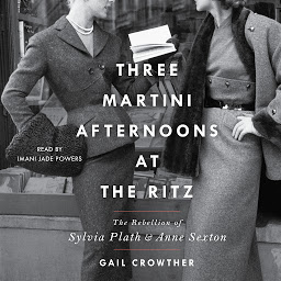 Icon image Three-Martini Afternoons at the Ritz: The Rebellion of Sylvia Plath & Anne Sexton