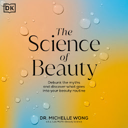 Icon image The Science of Beauty: Debunk the Myths and Discover What Goes into Your Beauty Routine