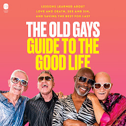 Ikonbild för The Old Gays Guide to the Good Life: Lessons Learned About Love and Death, Sex and Sin, and Saving the Best for Last