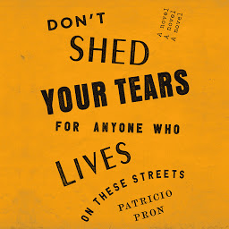 Icon image Don't Shed Your Tears for Anyone Who Lives on These Streets: A novel