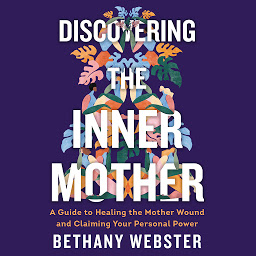 Icon image Discovering the Inner Mother: A Guide to Healing the Mother Wound and Claiming Your Personal Power