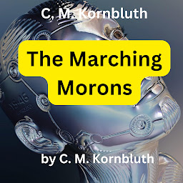 Obraz ikony: C. M. Kornbluth: The Marching Morons: In the country of the blind, the one-eyed man, of course, is king. But how about a live wire, a smart businessman, in a civilization of 100% pure chumps?